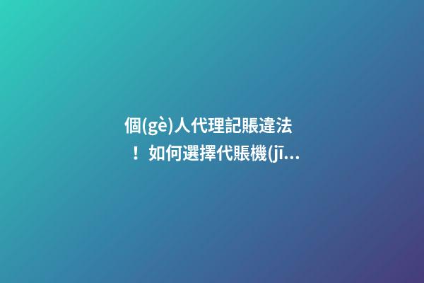 個(gè)人代理記賬違法！如何選擇代賬機(jī)構(gòu)？